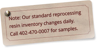 Note: Our standard reprocessing resin inventory changes daily. Call 402-470-0007 for samples.